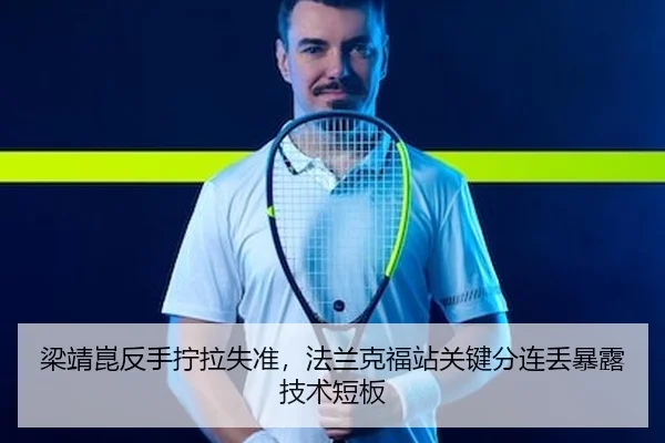 梁靖崑反手拧拉失准，法兰克福站关键分连丢暴露技术短板